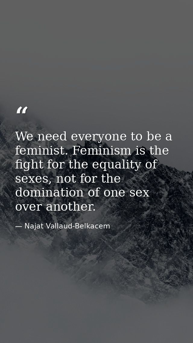 We need everyone to be a feminist. Feminism is the fight for the equality of sexes, not for the domination of one sex ov — Najat Vallaud-Belkacem