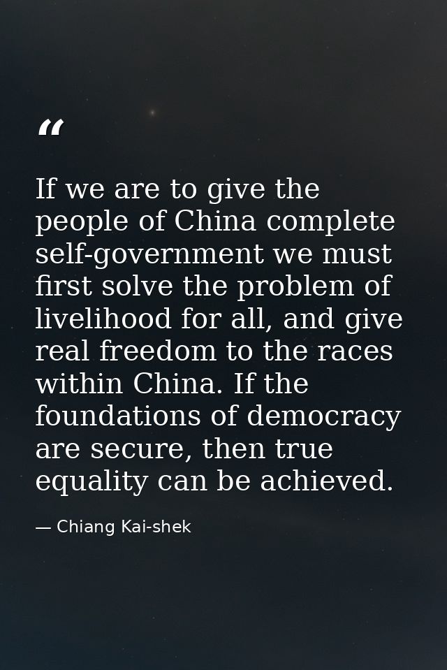 If we are to give the people of China complete self-government we must first solve the problem of livelihood for all, an — Chiang Kai-shek
