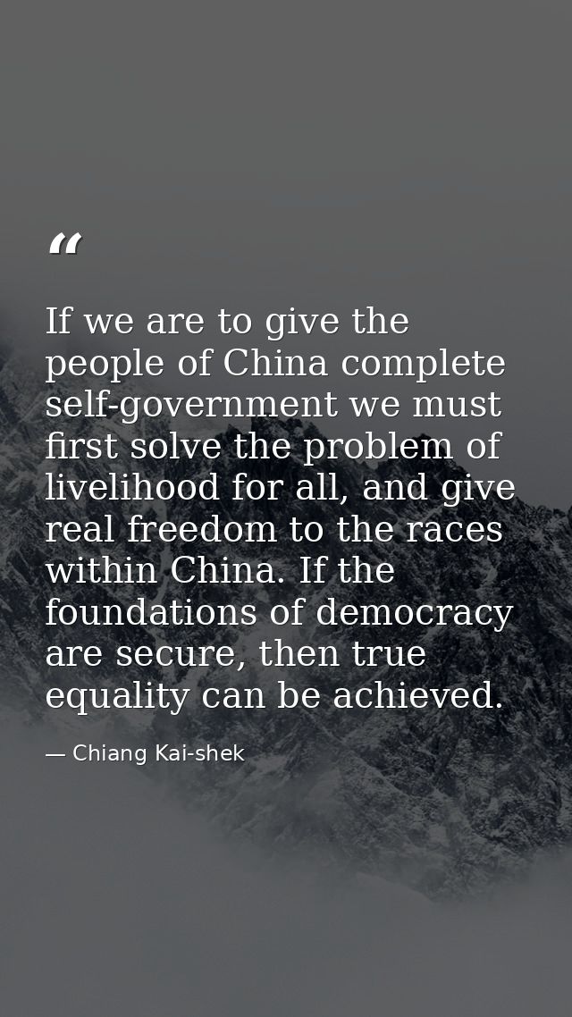 If we are to give the people of China complete self-government we must first solve the problem of livelihood for all, an — Chiang Kai-shek