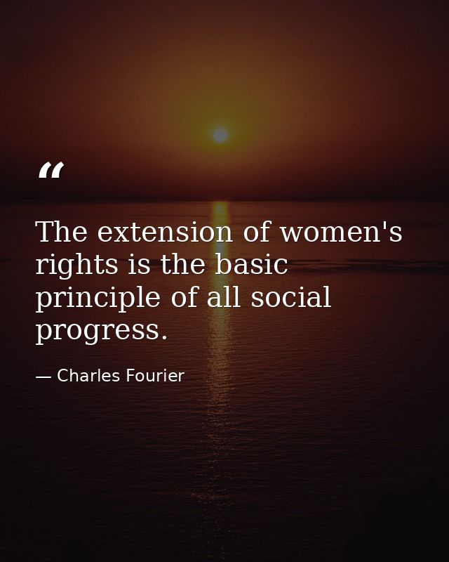 The extension of women's rights is the basic principle of all social progress. — Charles Fourier