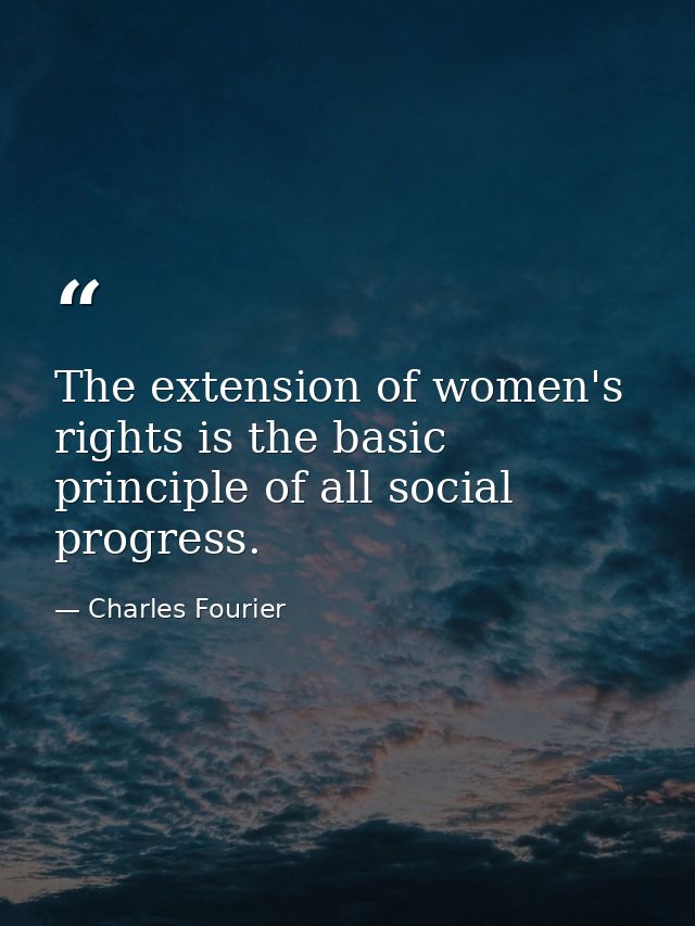 The extension of women's rights is the basic principle of all social progress. — Charles Fourier