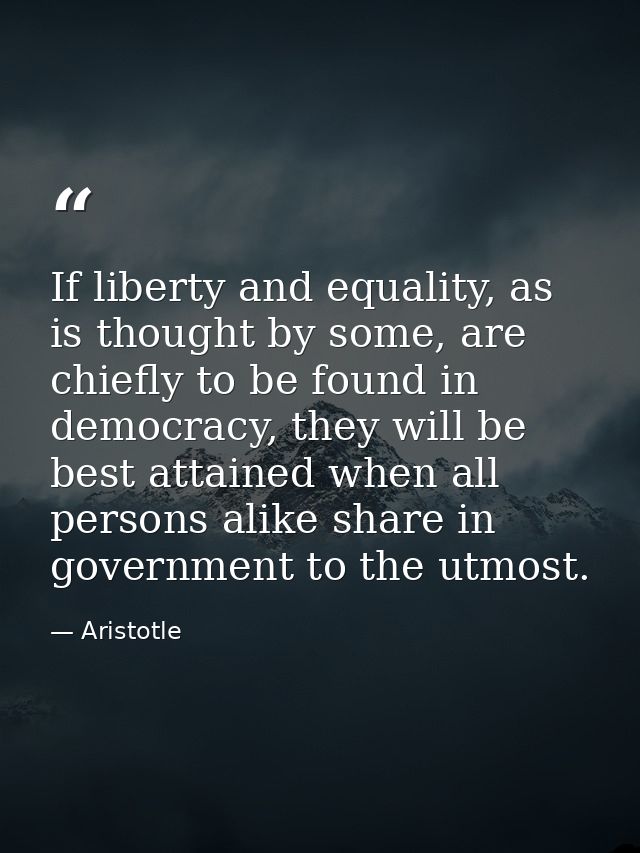 If liberty and equality, as is thought by some, are chiefly to be found in democracy, they will be best attained when al — Aristotle
