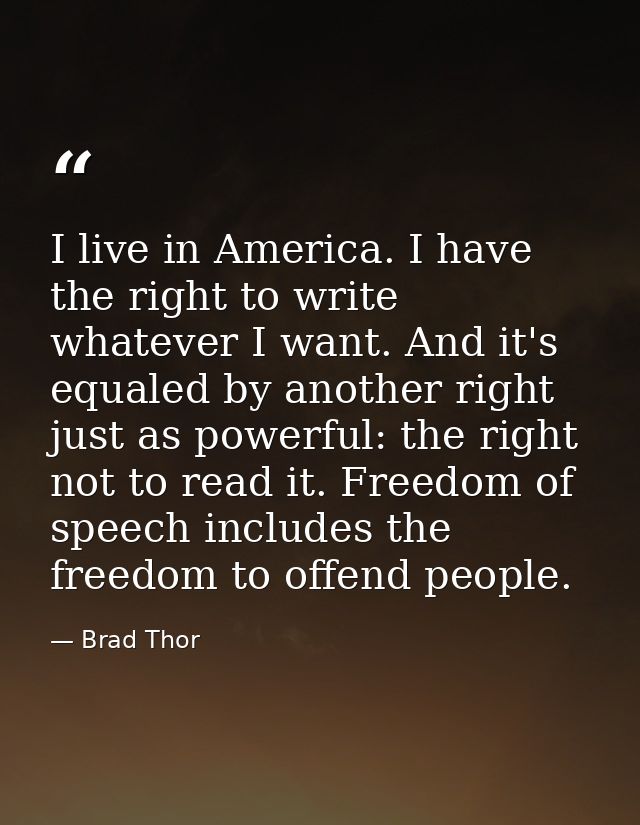 I live in America. I have the right to write whatever I want. And it's equaled by another right just as powerful: the ri — Brad Thor