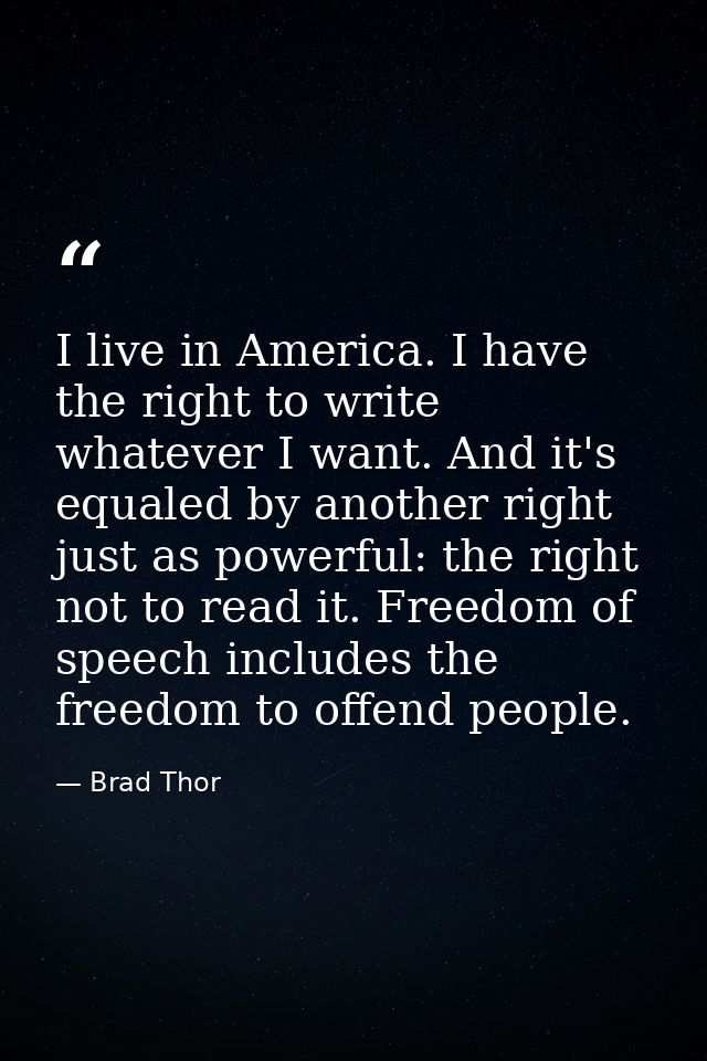 I live in America. I have the right to write whatever I want. And it's equaled by another right just as powerful: the ri — Brad Thor