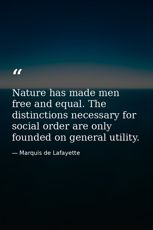 Nature has made men free and equal. The distinctions necessary for social order are only founded on general utility. — Marquis de Lafayette