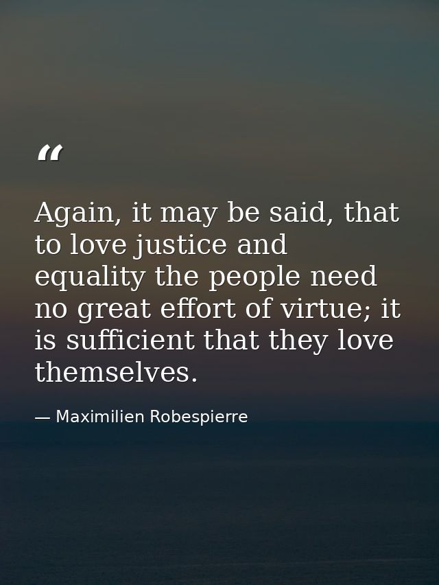 Again, it may be said, that to love justice and equality the people need no great effort of virtue; it is sufficient tha — Maximilien Robespierre