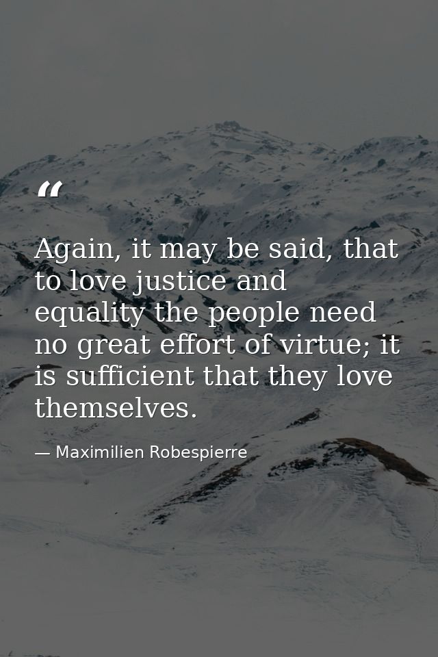 Again, it may be said, that to love justice and equality the people need no great effort of virtue; it is sufficient tha — Maximilien Robespierre