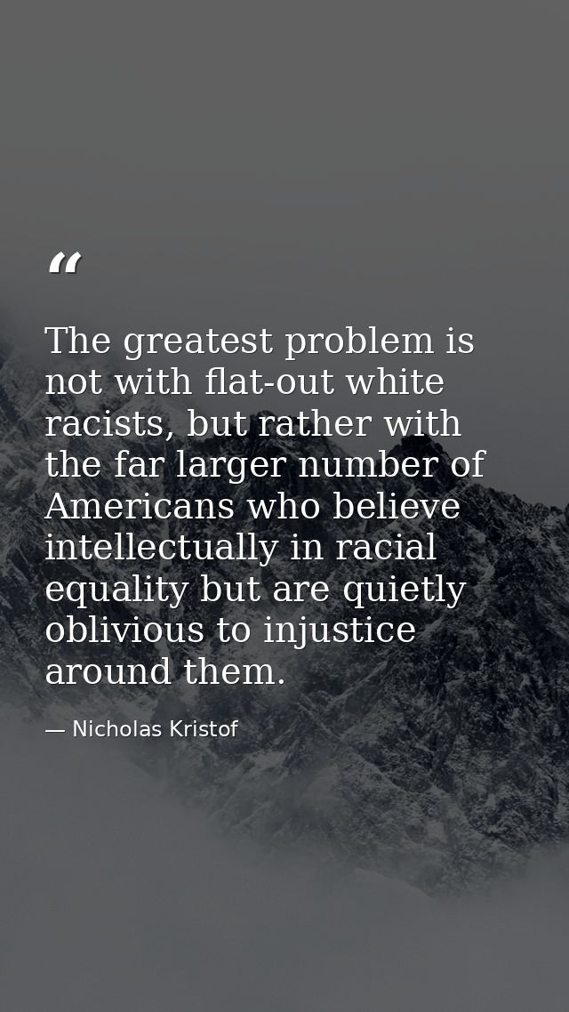 The greatest problem is not with flat-out white racists, but rather with the far larger number of Americans who believe  — Nicholas Kristof