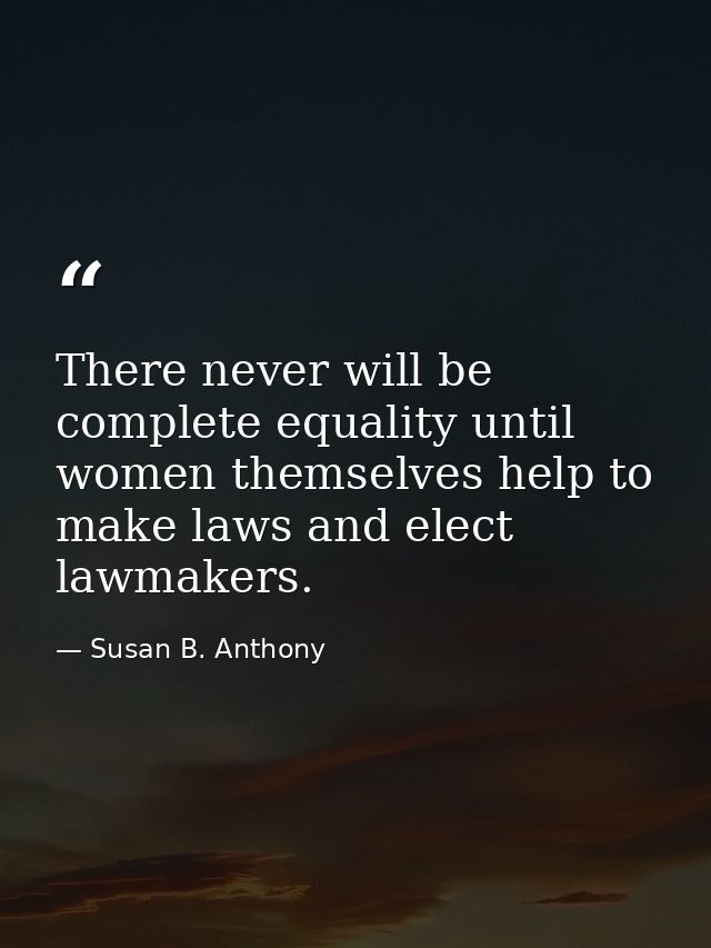 There never will be complete equality until women themselves help to make laws and elect lawmakers. — Susan B. Anthony