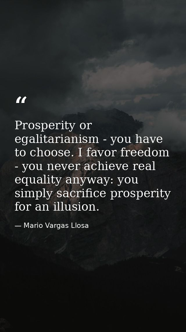 Prosperity or egalitarianism - you have to choose. I favor freedom - you never achieve real equality anyway: you simply  — Mario Vargas Llosa