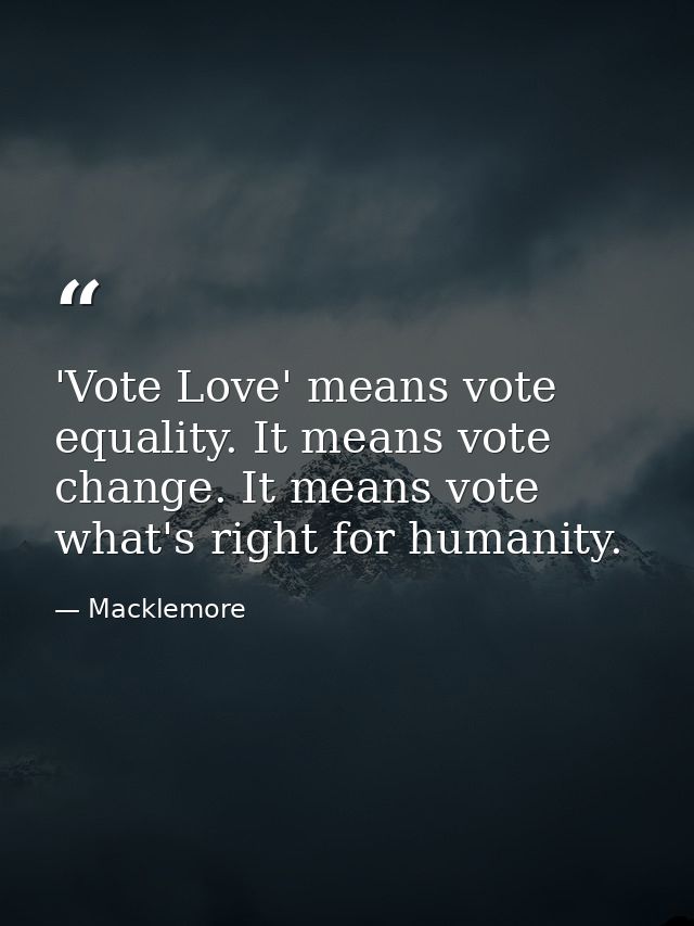 'Vote Love' means vote equality. It means vote change. It means vote what's right for humanity. — Macklemore