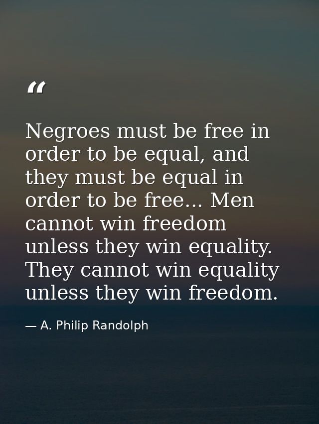 Negroes must be free in order to be equal, and they must be equal in order to be free... Men cannot win freedom unless t — A. Philip Randolph