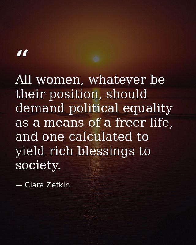 All women, whatever be their position, should demand political equality as a means of a freer life, and one calculated t — Clara Zetkin