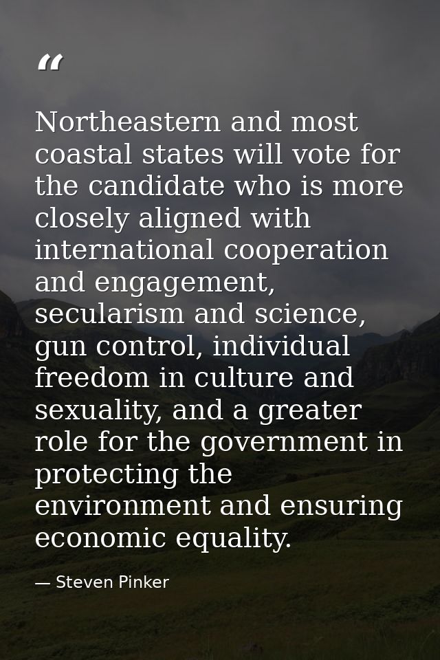 Northeastern and most coastal states will vote for the candidate who is more closely aligned with international cooperat — Steven Pinker