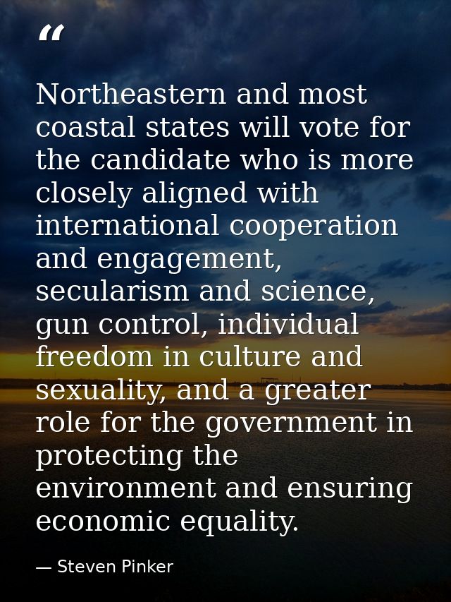 Northeastern and most coastal states will vote for the candidate who is more closely aligned with international cooperat — Steven Pinker
