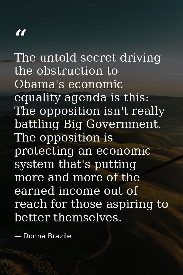 The untold secret driving the obstruction to Obama's economic equality agenda is this: The opposition isn't really battl — Donna Brazile