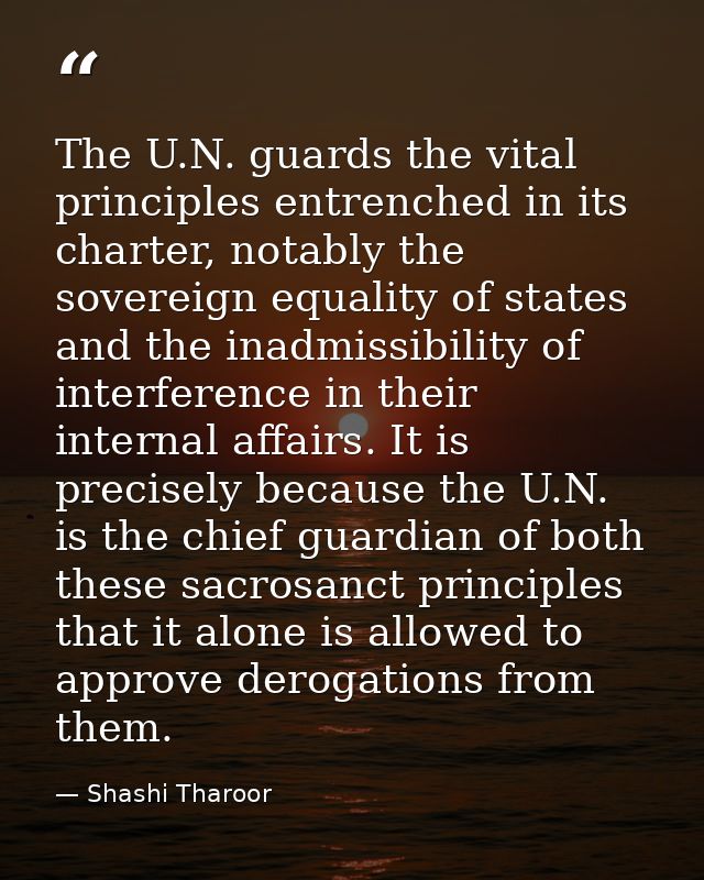 The U.N. guards the vital principles entrenched in its charter, notably the sovereign equality of states and the inadmis — Shashi Tharoor