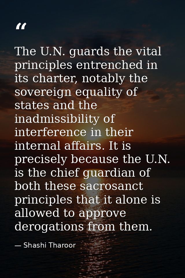 The U.N. guards the vital principles entrenched in its charter, notably the sovereign equality of states and the inadmis — Shashi Tharoor
