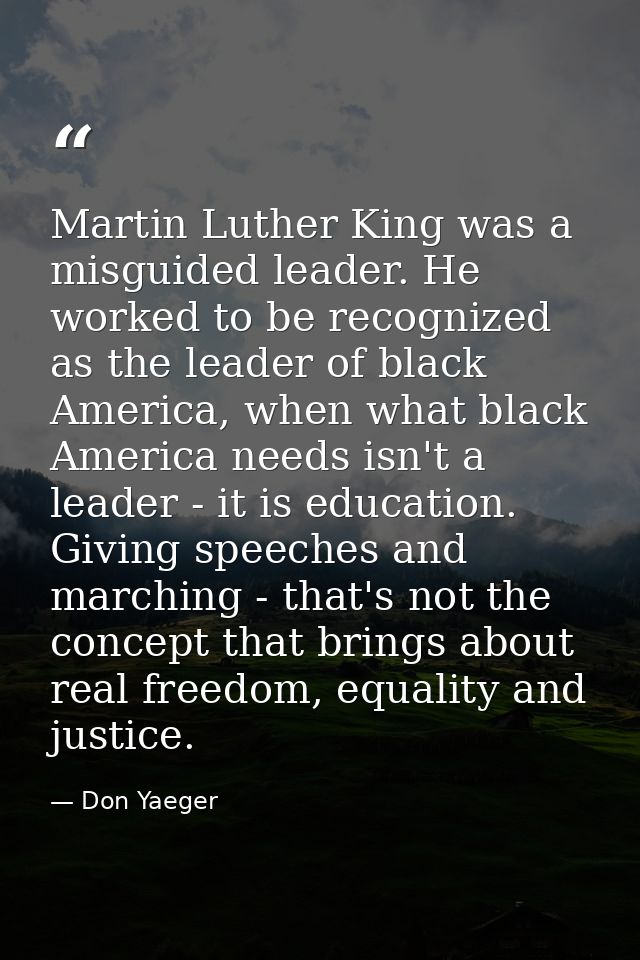 Martin Luther King was a misguided leader. He worked to be recognized as the leader of black America, when what black Am — Don Yaeger