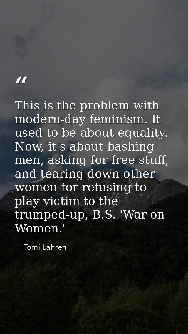 This is the problem with modern-day feminism. It used to be about equality. Now, it's about bashing men, asking for free — Tomi Lahren