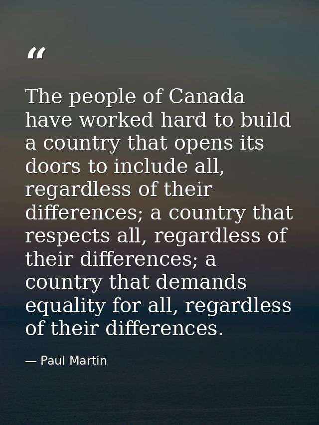 The people of Canada have worked hard to build a country that opens its doors to include all, regardless of their differ — Paul Martin