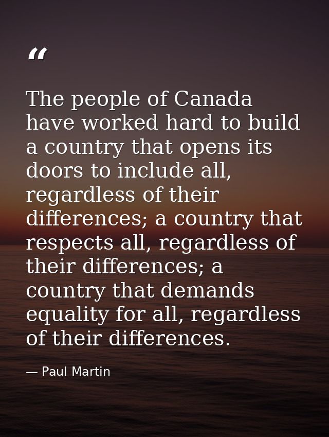 The people of Canada have worked hard to build a country that opens its doors to include all, regardless of their differ — Paul Martin