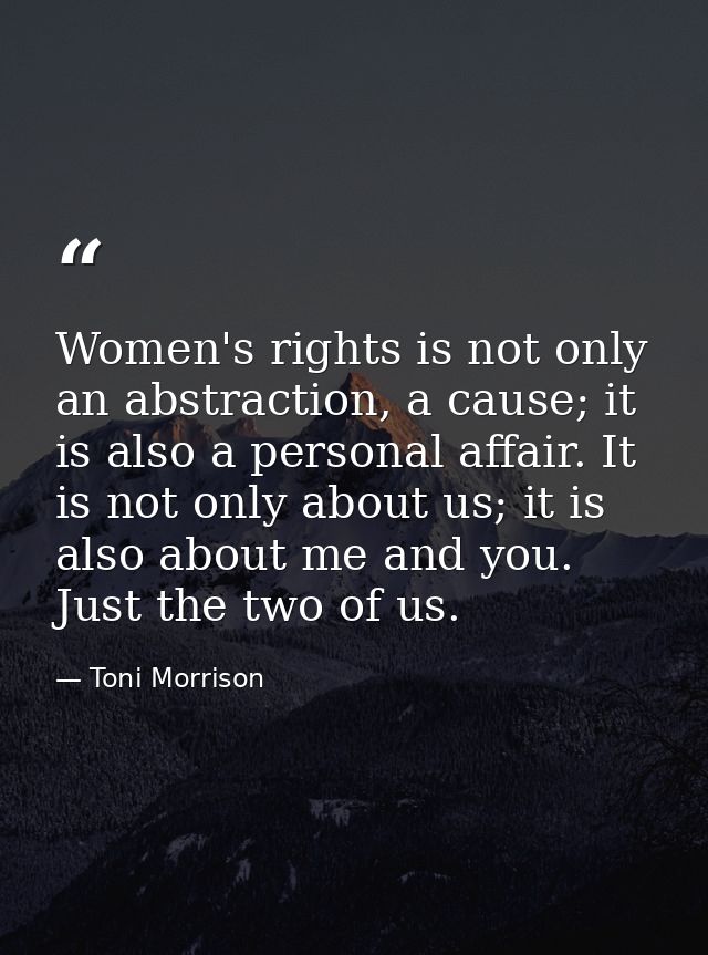 Women's rights is not only an abstraction, a cause; it is also a personal affair. It is not only about us; it is also ab — Toni Morrison
