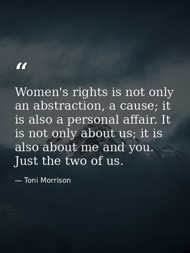 Women's rights is not only an abstraction, a cause; it is also a personal affair. It is not only about us; it is also ab — Toni Morrison
