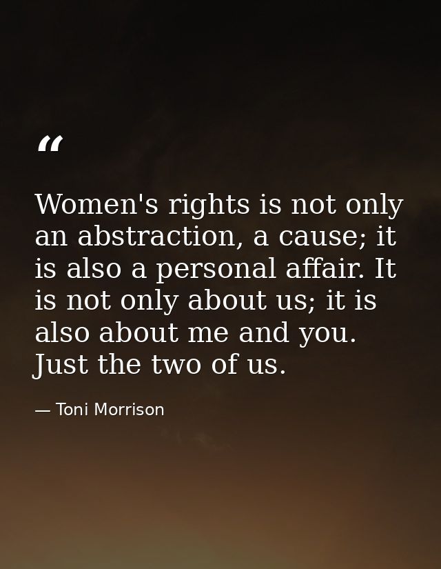 Women's rights is not only an abstraction, a cause; it is also a personal affair. It is not only about us; it is also ab — Toni Morrison