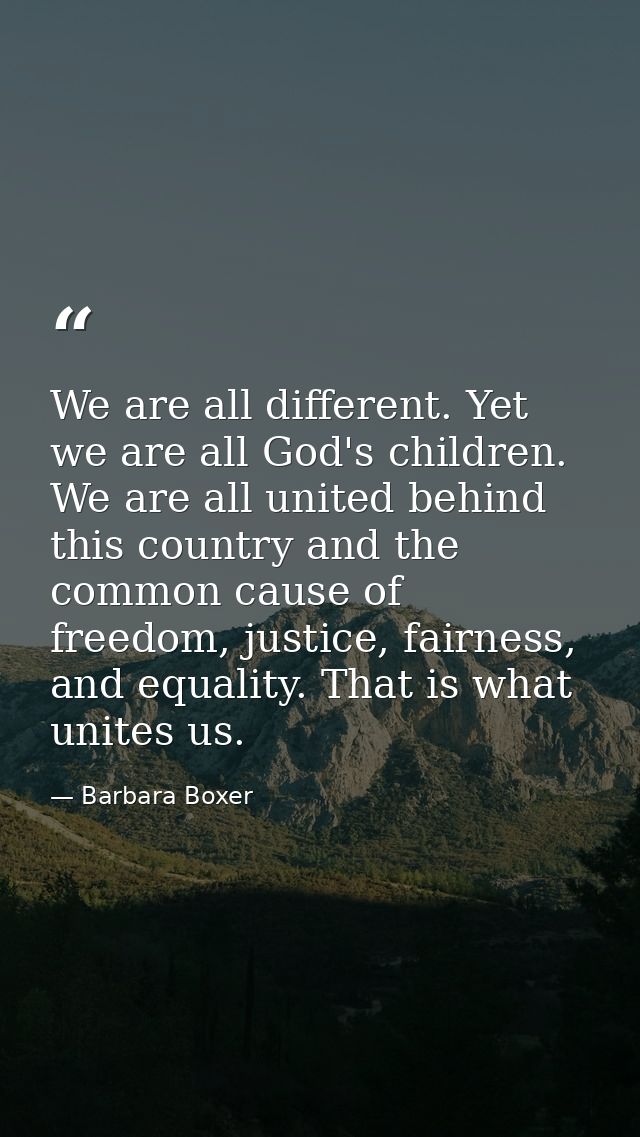 We are all different. Yet we are all God's children. We are all united behind this country and the common cause of freed — Barbara Boxer