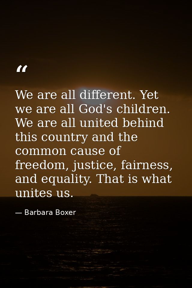 We are all different. Yet we are all God's children. We are all united behind this country and the common cause of freed — Barbara Boxer