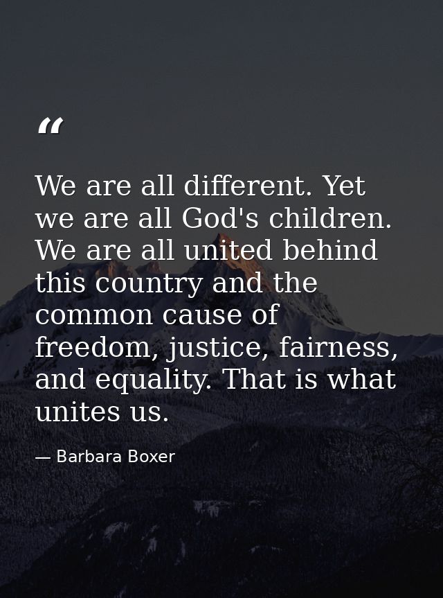 We are all different. Yet we are all God's children. We are all united behind this country and the common cause of freed — Barbara Boxer