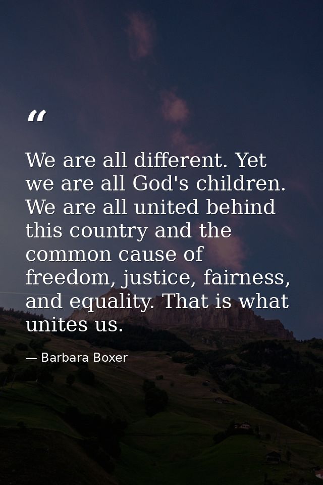 We are all different. Yet we are all God's children. We are all united behind this country and the common cause of freed — Barbara Boxer