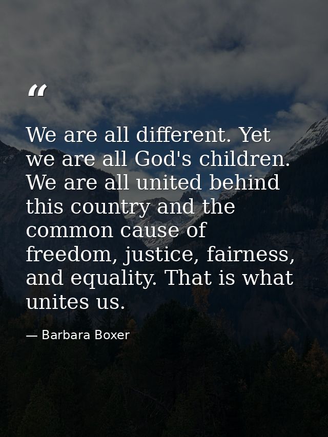 We are all different. Yet we are all God's children. We are all united behind this country and the common cause of freed — Barbara Boxer