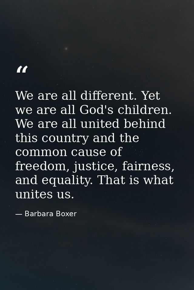 We are all different. Yet we are all God's children. We are all united behind this country and the common cause of freed — Barbara Boxer