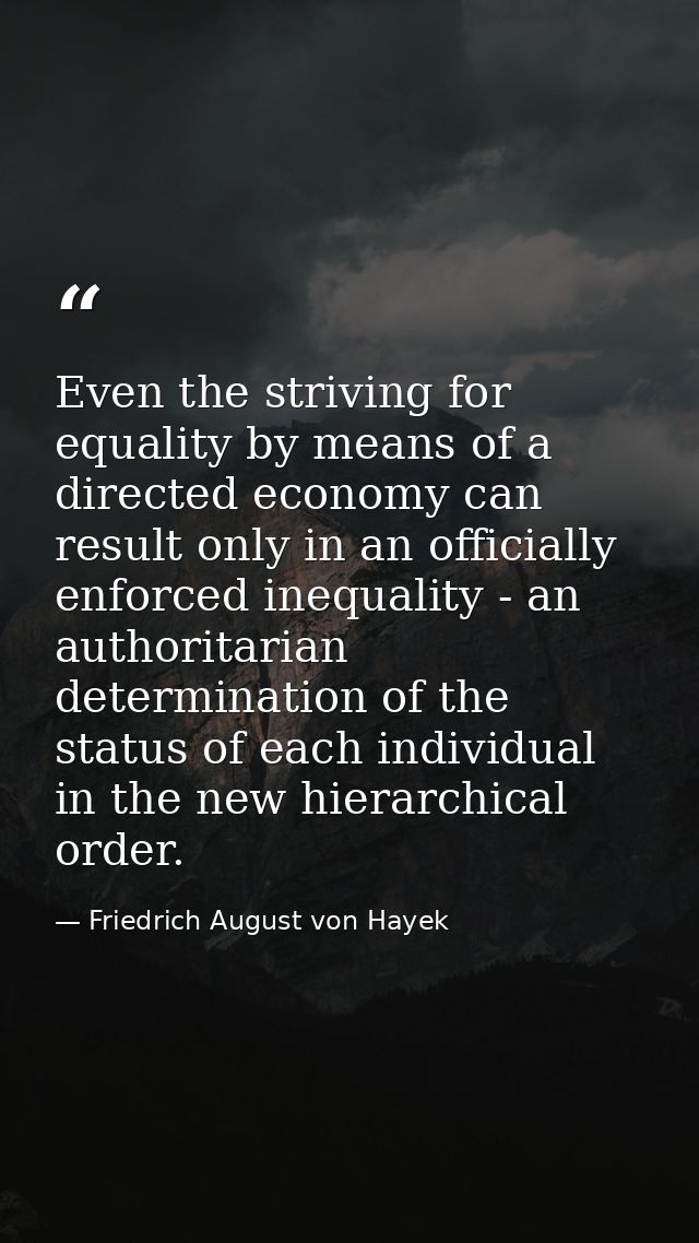 Even the striving for equality by means of a directed economy can result only in an officially enforced inequality - an  — Friedrich August von Hayek
