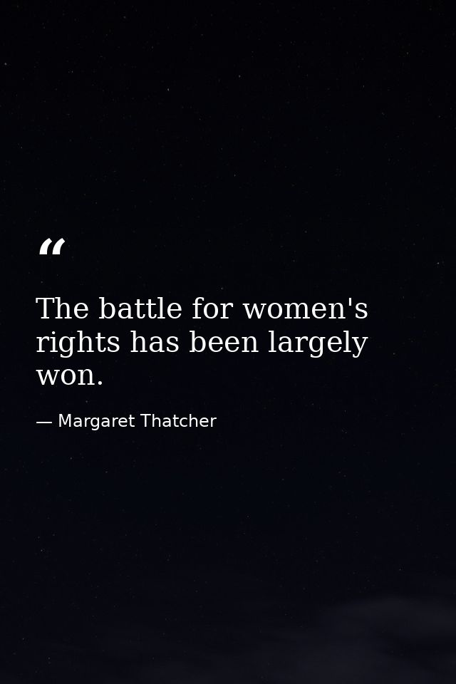 The battle for women's rights has been largely won. — Margaret Thatcher