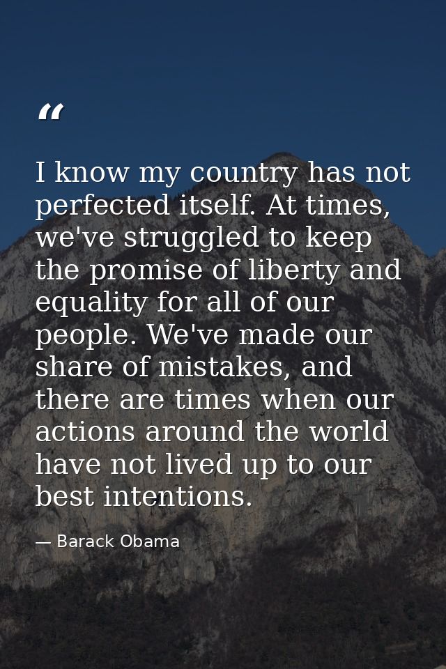 I know my country has not perfected itself. At times, we've struggled to keep the promise of liberty and equality for al — Barack Obama
