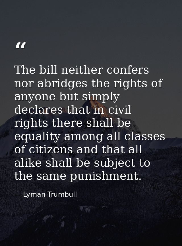 The bill neither confers nor abridges the rights of anyone but simply declares that in civil rights there shall be equal — Lyman Trumbull