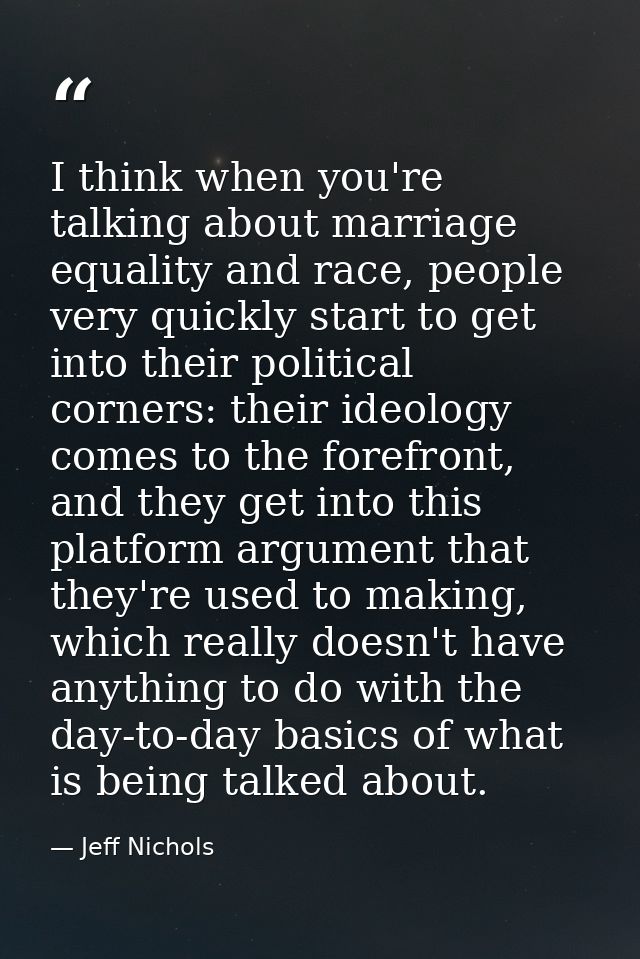 I think when you're talking about marriage equality and race, people very quickly start to get into their political corn — Jeff Nichols