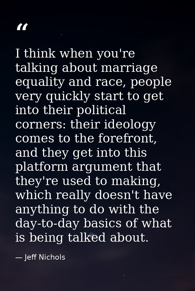 I think when you're talking about marriage equality and race, people very quickly start to get into their political corn — Jeff Nichols