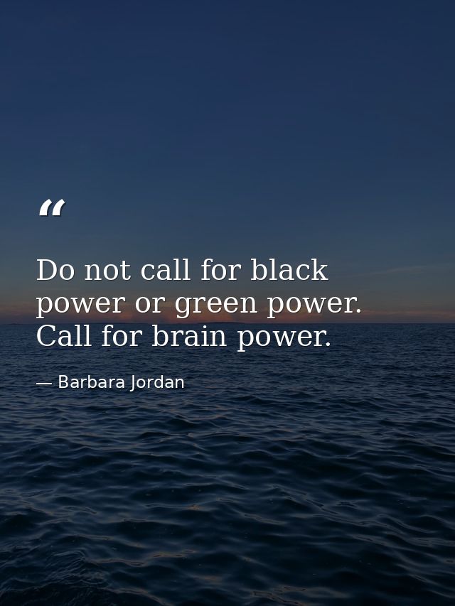 Do not call for black power or green power. Call for brain power. — Barbara Jordan