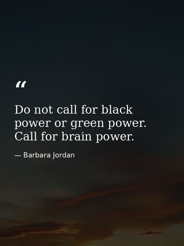Do not call for black power or green power. Call for brain power. — Barbara Jordan