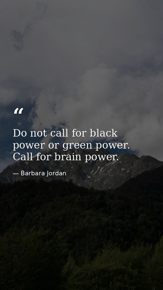 Do not call for black power or green power. Call for brain power. — Barbara Jordan
