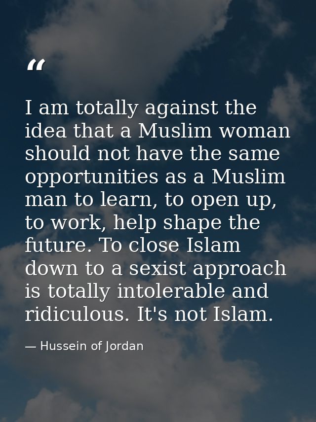 I am totally against the idea that a Muslim woman should not have the same opportunities as a Muslim man to learn, to op — Hussein of Jordan