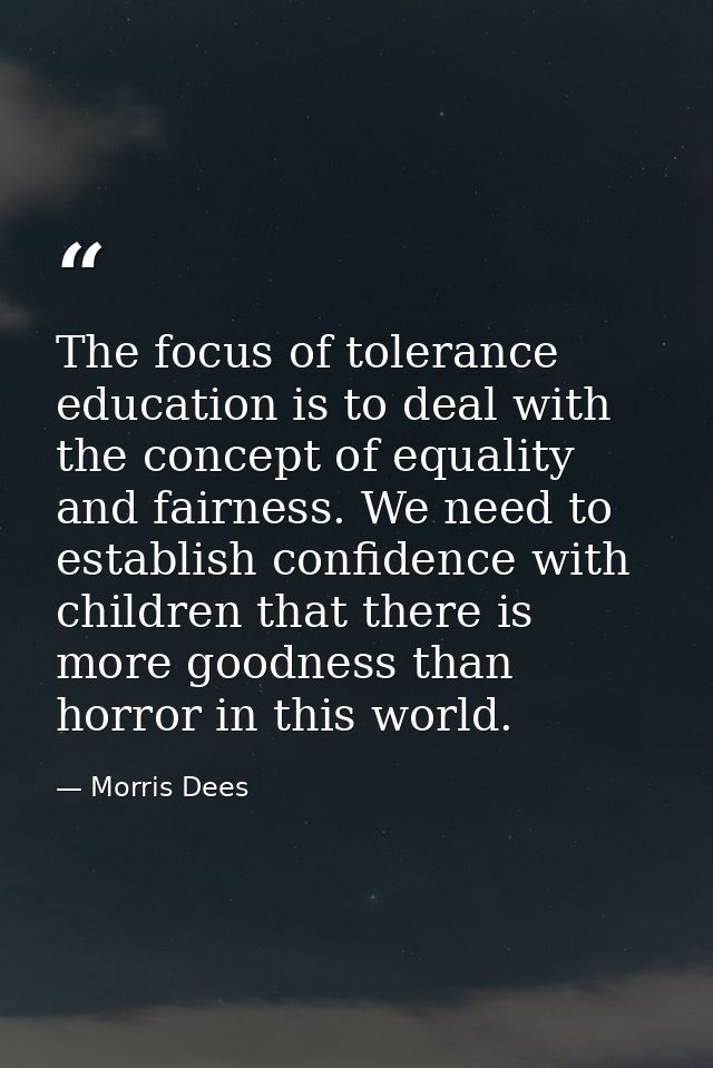 The focus of tolerance education is to deal with the concept of equality and fairness. We need to establish confidence w — Morris Dees