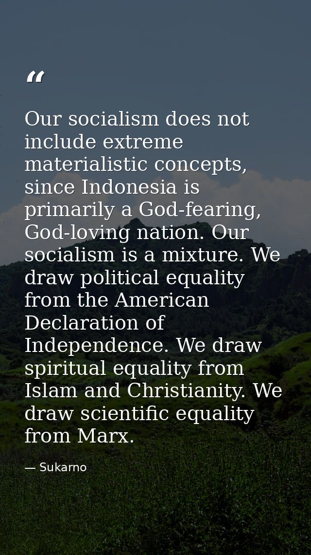 Our socialism does not include extreme materialistic concepts, since Indonesia is primarily a God-fearing, God-loving na — Sukarno