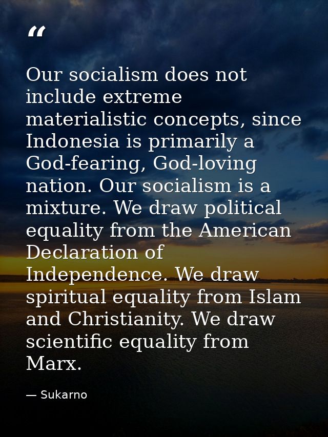 Our socialism does not include extreme materialistic concepts, since Indonesia is primarily a God-fearing, God-loving na — Sukarno