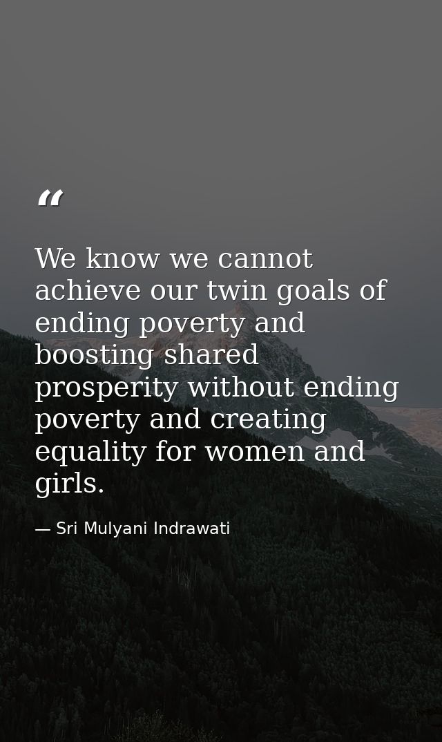 We know we cannot achieve our twin goals of ending poverty and boosting shared prosperity without ending poverty and cre — Sri Mulyani Indrawati