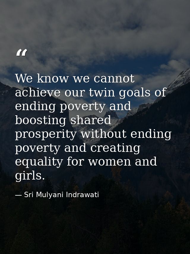 We know we cannot achieve our twin goals of ending poverty and boosting shared prosperity without ending poverty and cre — Sri Mulyani Indrawati